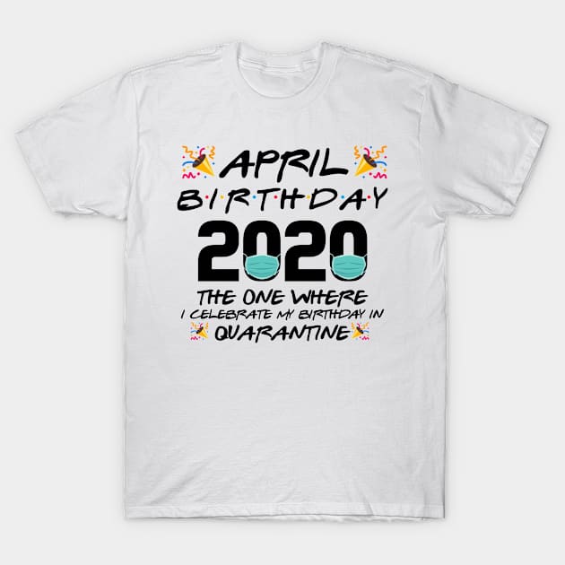 April Birthday 2020 The One Where I Celebrate T-Shirt by Mikep